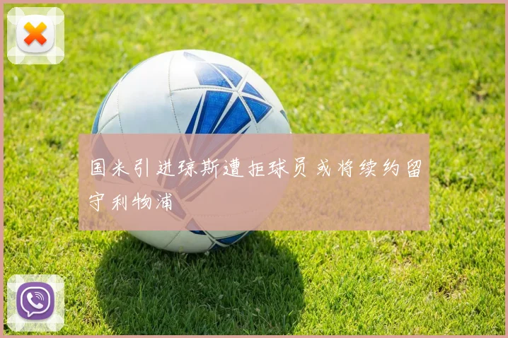 国米引进琼斯遭拒球员或将续约留守利物浦