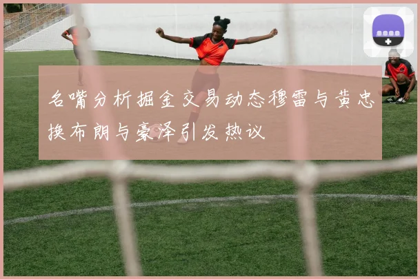 名嘴分析掘金交易动态穆雷与黄忠换布朗与豪泽引发热议