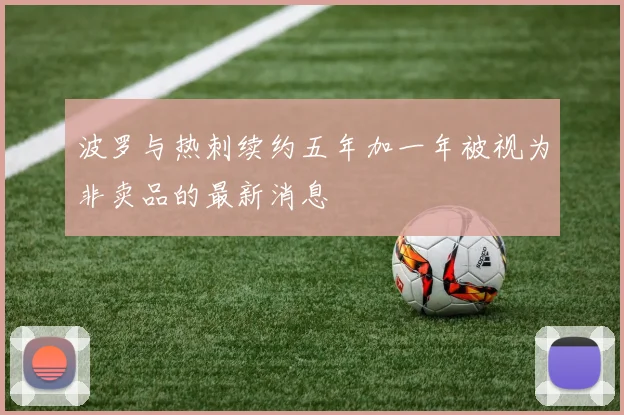 波罗与热刺续约五年加一年被视为非卖品的最新消息