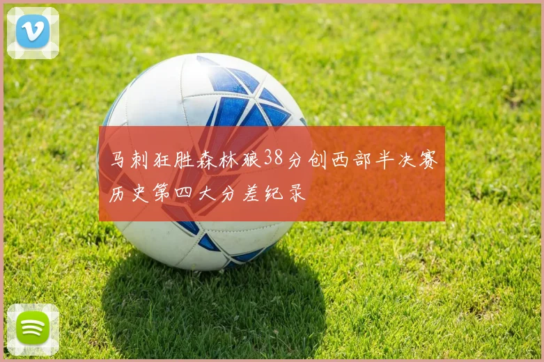 马刺狂胜森林狼38分创西部半决赛历史第四大分差纪录