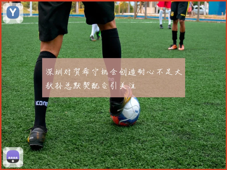 深圳对贺希宁机会创造耐心不足大秋孙总默契配合引关注