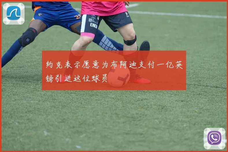 约克表示愿意为布阿迪支付一亿英镑引进这位球员