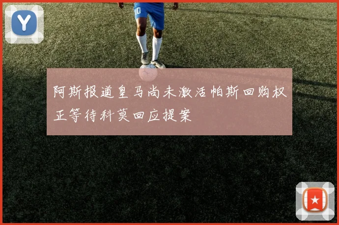 阿斯报道皇马尚未激活帕斯回购权正等待科莫回应提案
