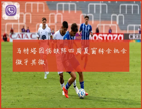马特塔因伤缺阵四周夏窗转会机会微乎其微